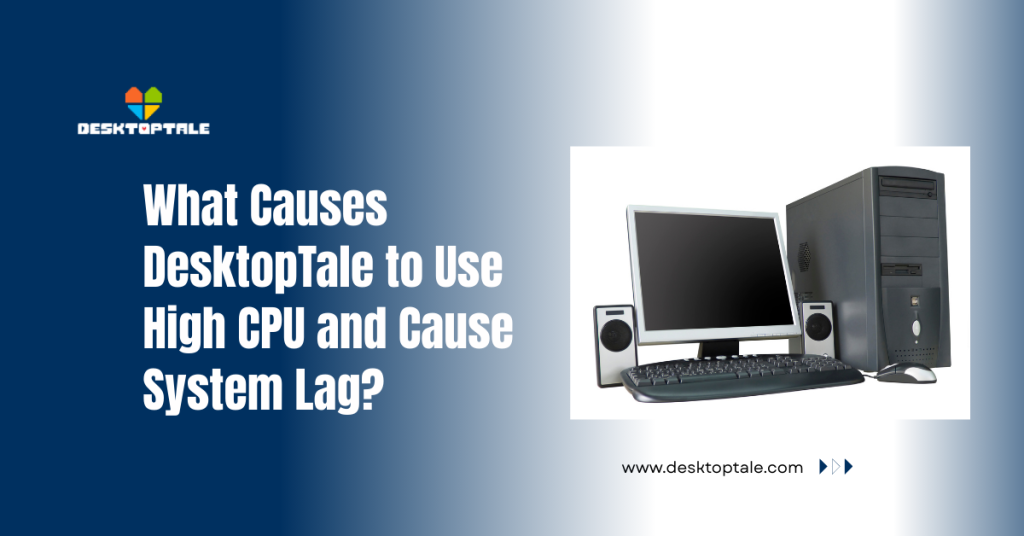 what causes desktoptale to use high cpu and cause system lag